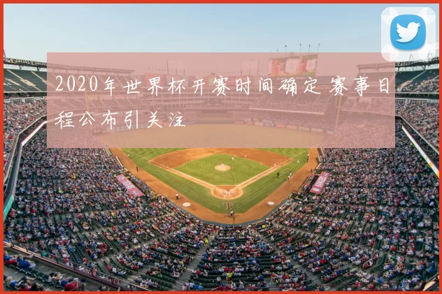 2020年世界杯开赛时间确定 赛事日程公布引关注