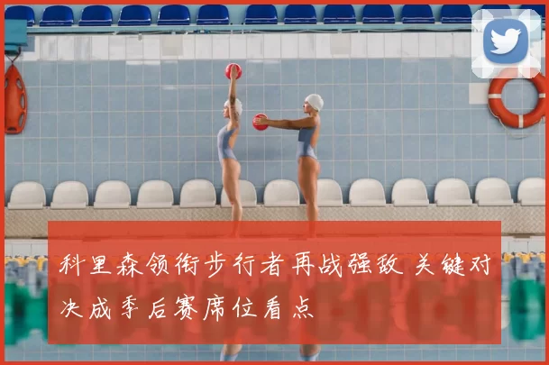 科里森领衔步行者再战强敌 关键对决成季后赛席位看点