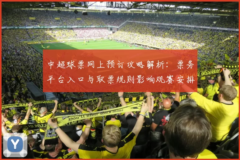 中超球票网上预订攻略解析:票务平台入口与取票规则影响观赛安排