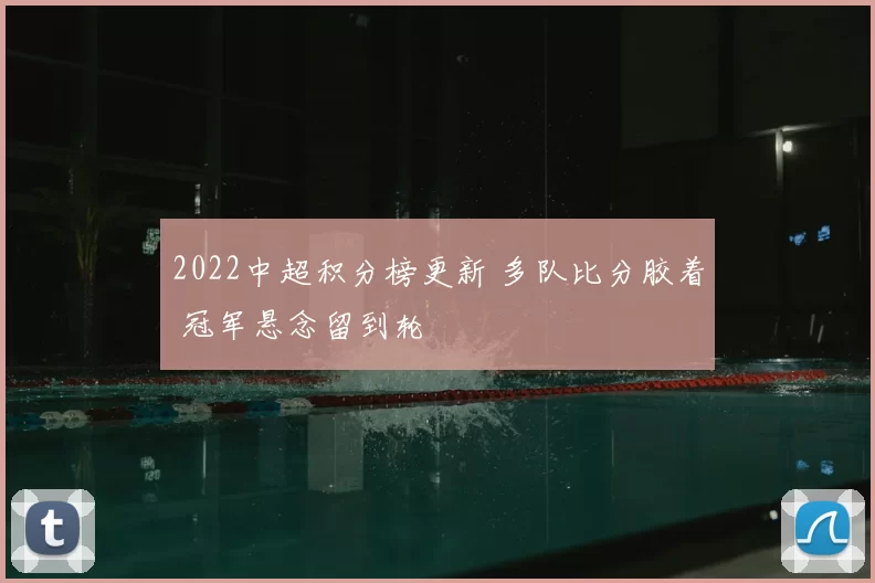 2022中超积分榜更新 多队比分胶着 冠军悬念留到轮