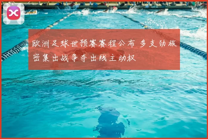 欧洲足球世预赛赛程公布 多支劲旅密集出战争夺出线主动权