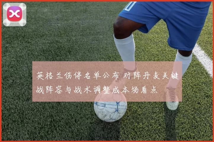 英格兰伤停名单公布 对阵丹麦关键战阵容与战术调整成本场看点