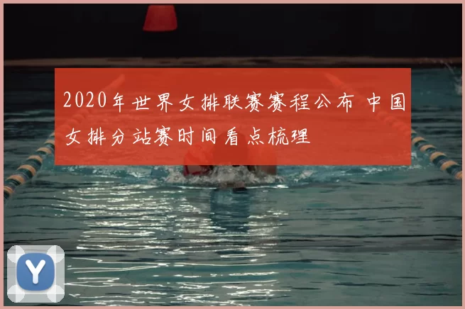 2020年世界女排联赛赛程公布 中国女排分站赛时间看点梳理