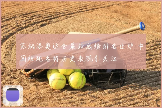 苏炳添奥运会最好成绩排名出炉 中国短跑名将历史表现引关注