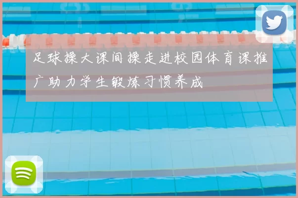 足球操大课间操走进校园体育课推广助力学生锻炼习惯养成