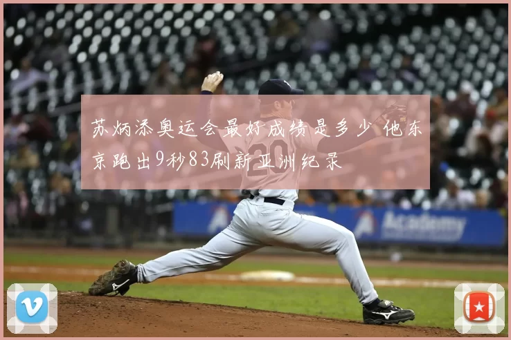 苏炳添奥运会最好成绩是多少 他东京跑出9秒83刷新亚洲纪录