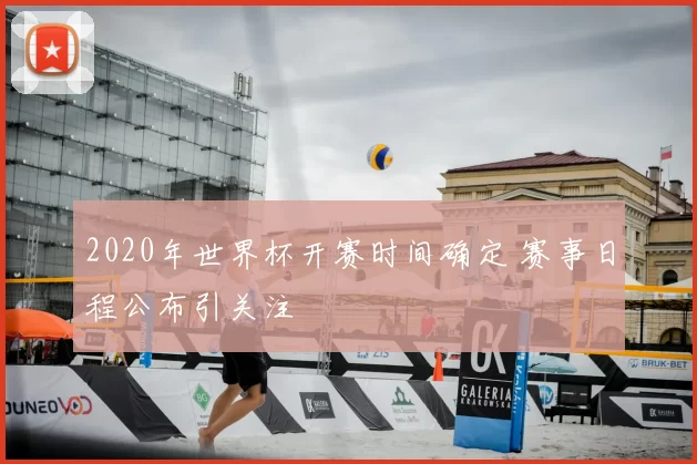 2020年世界杯开赛时间确定 赛事日程公布引关注
