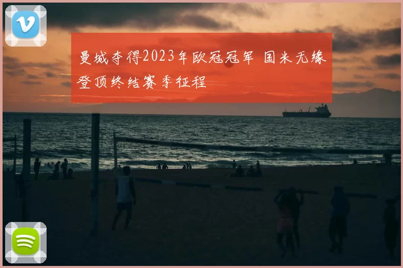 曼城夺得2023年欧冠冠军 国米无缘登顶终结赛季征程