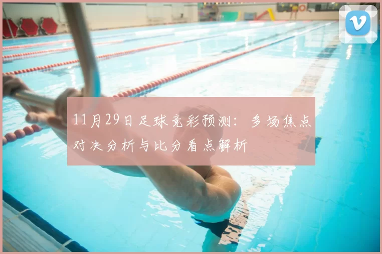 11月29日足球竞彩预测：多场焦点对决分析与比分看点解析