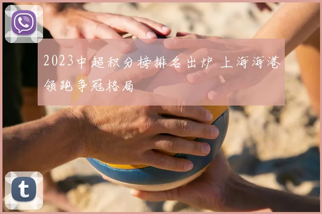 2023中超积分榜排名出炉 上海海港领跑争冠格局