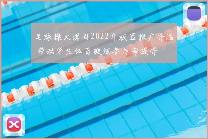 足球操大课间2022年校园推广升温 带动学生体育锻炼参与率提升