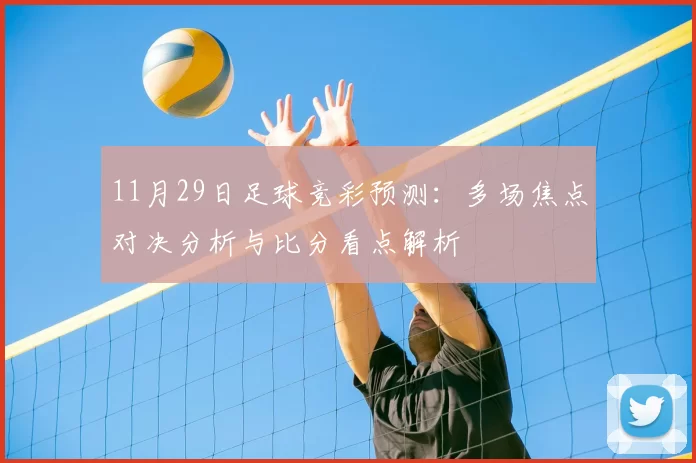 11月29日足球竞彩预测：多场焦点对决分析与比分看点解析