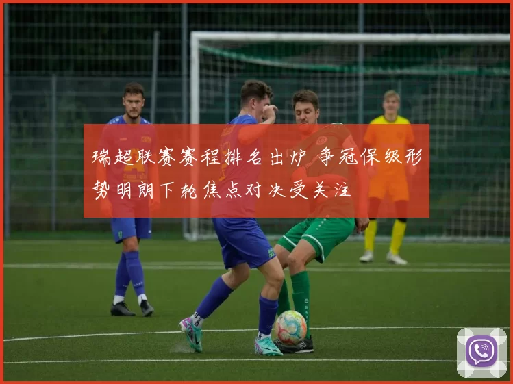 瑞超联赛赛程排名出炉 争冠保级形势明朗下轮焦点对决受关注