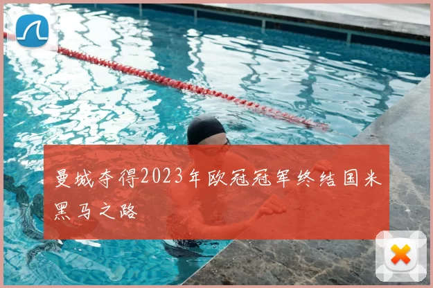 曼城夺得2023年欧冠冠军终结国米黑马之路