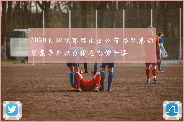 2020日职联赛程比分公布 各队赛程密集争夺积分排名态势升温