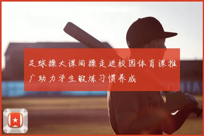 足球操大课间操走进校园体育课推广助力学生锻炼习惯养成