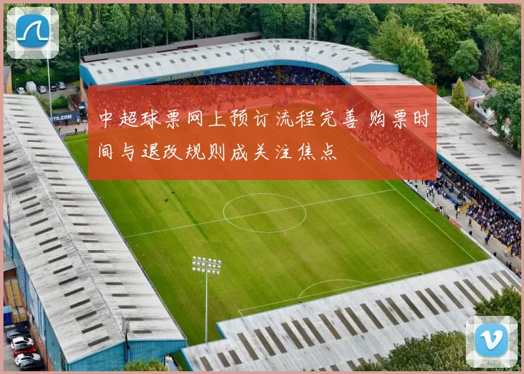中超球票网上预订流程完善 购票时间与退改规则成关注焦点