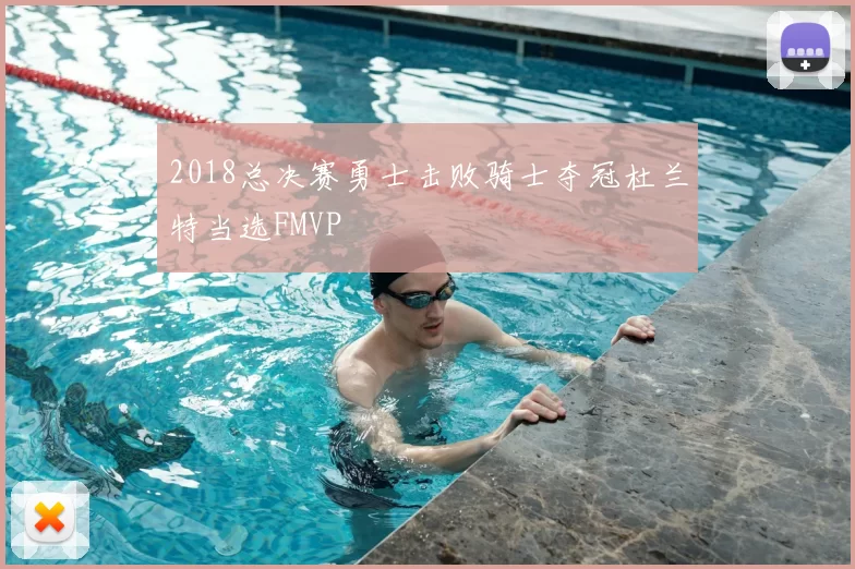 2018总决赛勇士击败骑士夺冠杜兰特当选FMVP