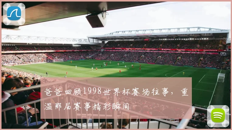 爸爸回顾1998世界杯赛场往事,重温那届赛事精彩瞬间