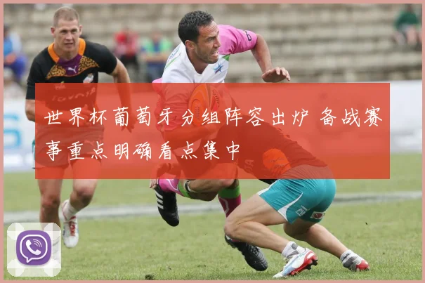 世界杯葡萄牙分组阵容出炉 备战赛事重点明确看点集中