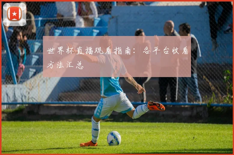 世界杯直播观看指南:各平台收看方法汇总