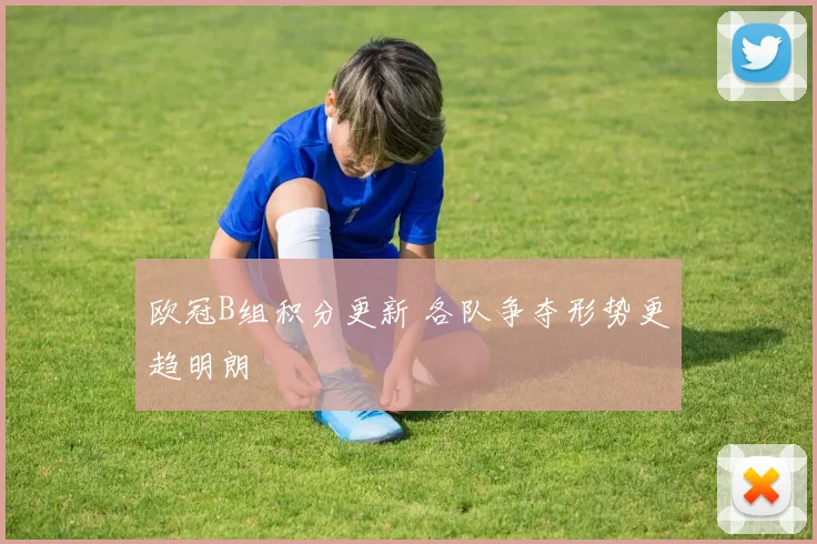 欧冠B组积分更新 各队争夺形势更趋明朗