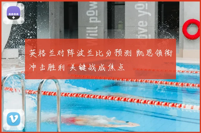 英格兰对阵波兰比分预测 凯恩领衔冲击胜利 关键战成焦点