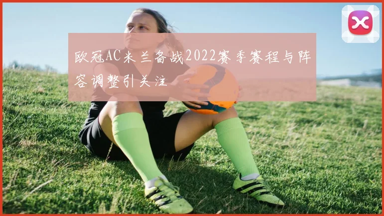 欧冠AC米兰备战2022赛季赛程与阵容调整引关注